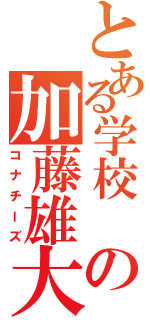 とある学校 の加藤雄大（コナチーズ）