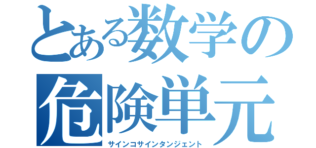 とある数学の危険単元（サインコサインタンジェント）