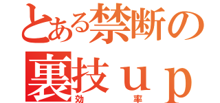 とある禁断の裏技ｕｐ（効率）