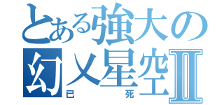 とある強大の幻乂星空Ⅱ（已死）