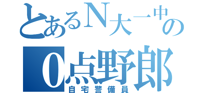 とあるＮ大一中の０点野郎（自宅警備員）