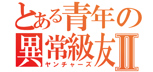 とある青年の異常級友Ⅱ（ヤンチャーズ）