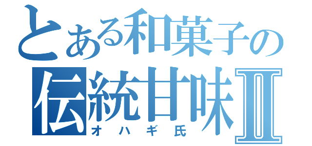 とある和菓子の伝統甘味Ⅱ（オハギ氏）