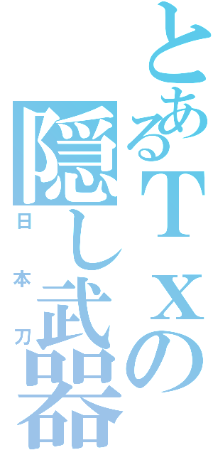 とあるＴｘの隠し武器（日本刀）