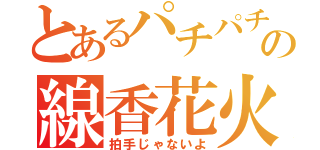 とあるパチパチの線香花火（拍手じゃないよ）