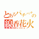 とあるパチパチの線香花火（拍手じゃないよ）