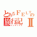 とあるＦＥＬＴの旅行記Ⅱ（インデックス）