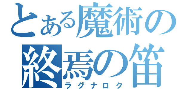 とある魔術の終焉の笛（ラグナロク）