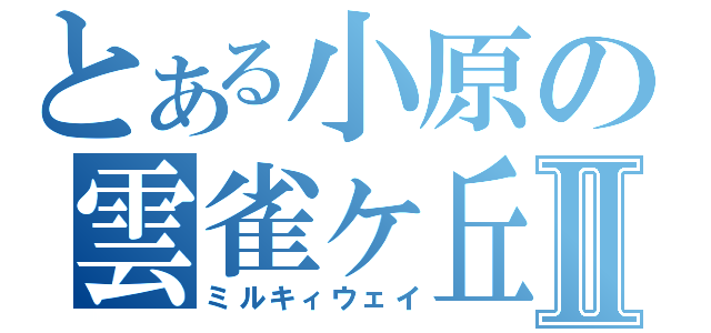 とある小原の雲雀ヶ丘Ⅱ（ミルキィウェイ）