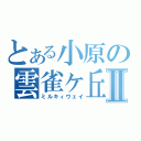 とある小原の雲雀ヶ丘Ⅱ（ミルキィウェイ）