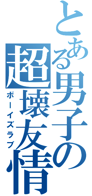 とある男子の超壊友情（ボーイズラブ）