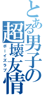 とある男子の超壊友情（ボーイズラブ）