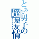 とある男子の超壊友情（ボーイズラブ）