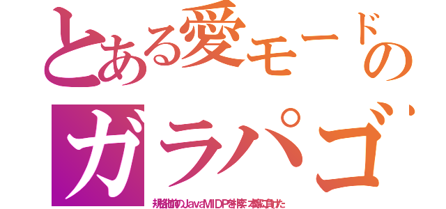 とある愛モードのガラパゴ（規格化前のＪａｖａＭＩＤＰを朴李、本家に負けた）