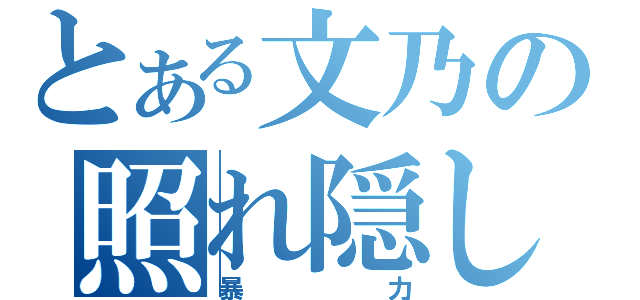 とある文乃の照れ隠し（暴力）