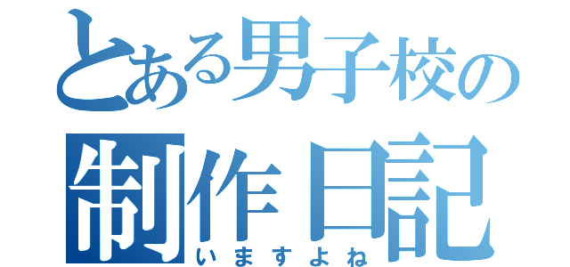 とある男子校の制作日記（いますよね）