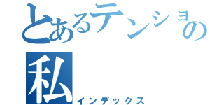 とあるテンションの私（インデックス）