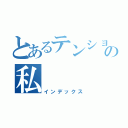 とあるテンションの私（インデックス）