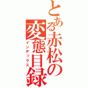 とある赤松の変態目録（インデックス）