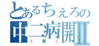 とあるちぇろの中二病開花Ⅱ（（笑））