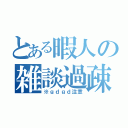 とある暇人の雑談過疎放送（※ｇｄｇｄ注意）