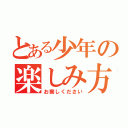 とある少年の楽しみ方（お察しください）