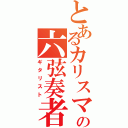 とあるカリスマの六弦奏者（ギタリスト）