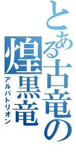 とある古竜の煌黒竜Ⅱ（アルバトリオン）