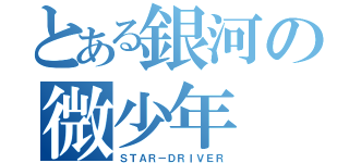 とある銀河の微少年（ＳＴＡＲ－ＤＲＩＶＥＲ）