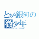 とある銀河の微少年（ＳＴＡＲ－ＤＲＩＶＥＲ）