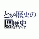 とある歴史の黒歴史（ガミオベラ）