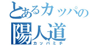 とあるカッパの陽人道（カッパミチ）