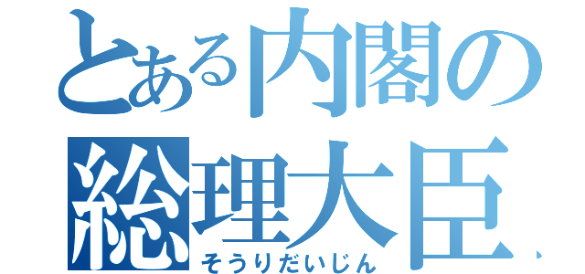 とある内閣の総理大臣（そうりだいじん）