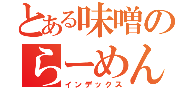 とある味噌のらーめん（インデックス）