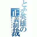 とある英雄の正義制裁（死亡フラグ）