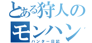 とある狩人のモンハン（ハンター日記）