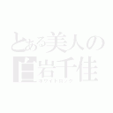 とある美人の白岩千佳子（ホワイトロック）