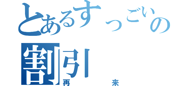 とあるすっごいの割引（再来）