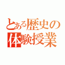 とある歴史の体験授業（）