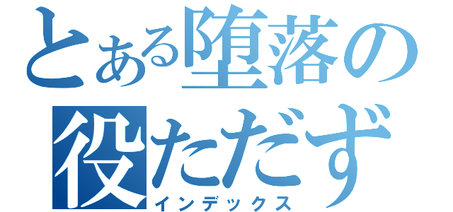 とある堕落の役ただず（インデックス）