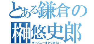 とある鎌倉の榊悠史郎（ディズニーオタクきもい）