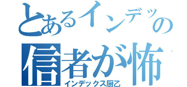 とあるインデックスの信者が怖い（インデックス厨乙）