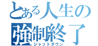 とある人生の強制終了（シャットダウン）