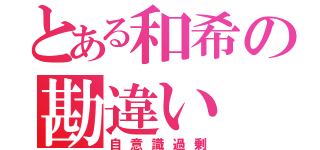 とある和希の勘違い（自意識過剰）