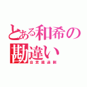 とある和希の勘違い（自意識過剰）