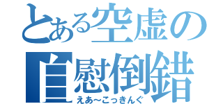 とある空虚の自慰倒錯（えあ～こっきんぐ）