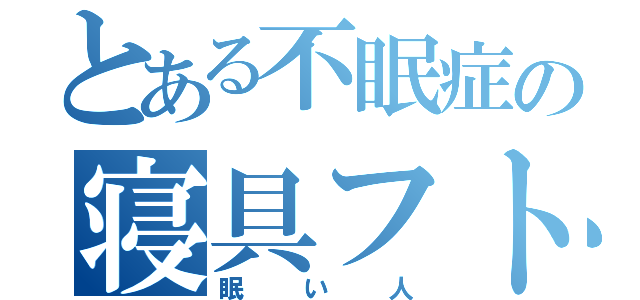 とある不眠症の寝具フト（眠い人）