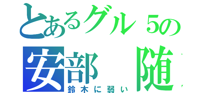 とあるグル５の安部 随は（鈴木に弱い）