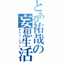 とある祐哉の妄想生活（デリューション）