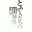 とある人たちの超神機（パソコン）